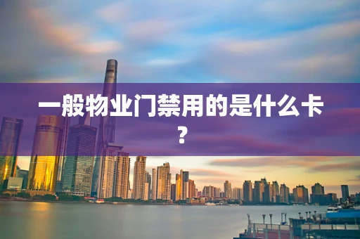 一般物业门禁用的是什么卡？