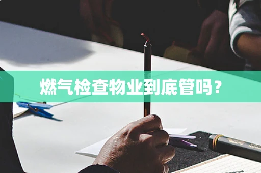 燃气检查物业到底管吗？