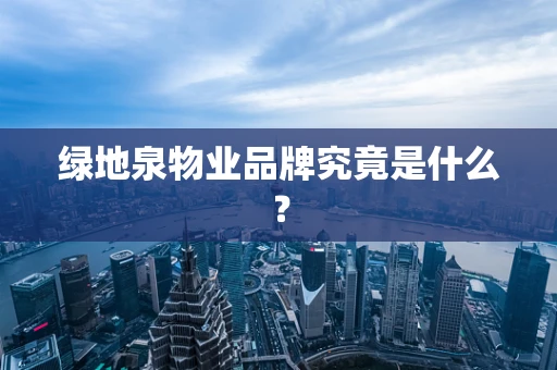 绿地泉物业品牌究竟是什么？