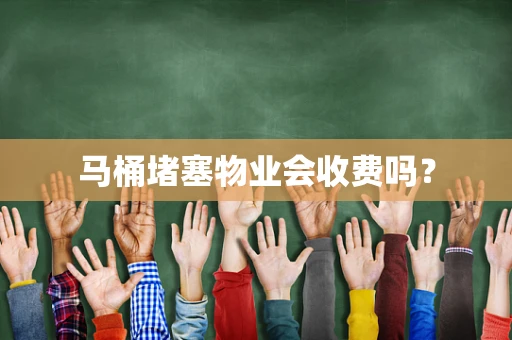 马桶堵塞物业会收费吗？