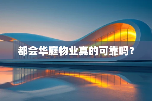 都会华庭物业真的可靠吗？