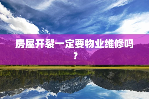 房屋开裂一定要物业维修吗？