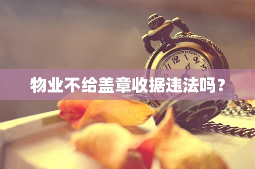 物业不给盖章收据违法吗？