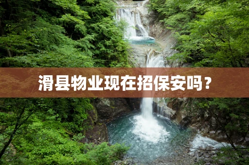 滑县物业现在招保安吗？
