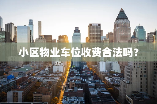 小区物业车位收费合法吗？