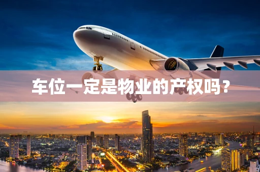 车位一定是物业的产权吗？