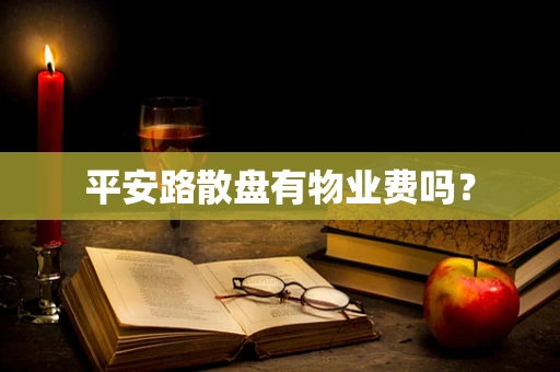 平安路散盘有物业费吗？