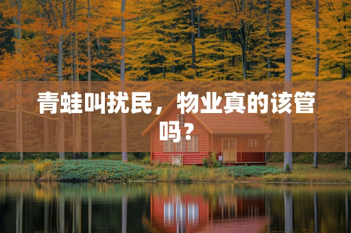 青蛙叫扰民，物业真的该管吗？
