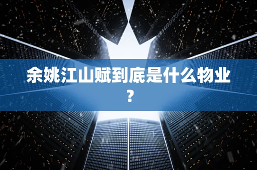 余姚江山赋到底是什么物业？