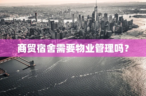 商贸宿舍需要物业管理吗？