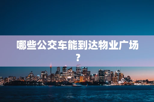 哪些公交车能到达物业广场？