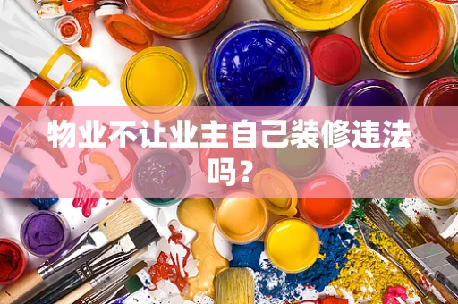 物业不让业主自己装修违法吗？