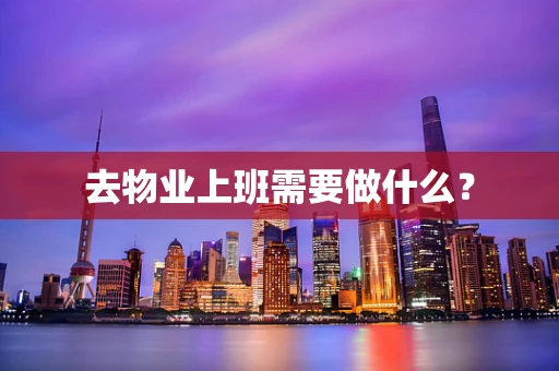 去物业上班需要做什么？