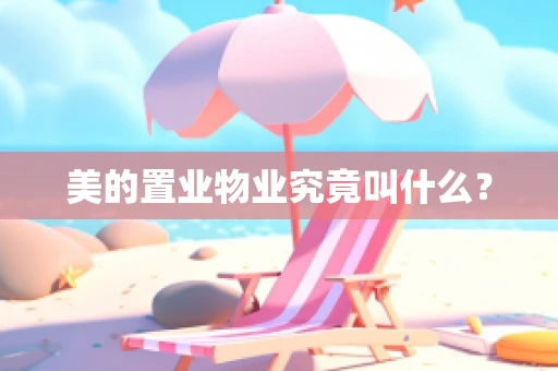 美的置业物业究竟叫什么？