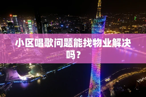 小区唱歌问题能找物业解决吗？