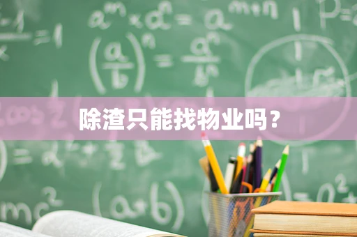 除渣只能找物业吗？