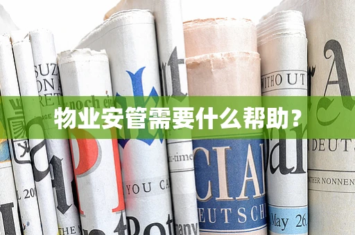 物业安管需要什么帮助？