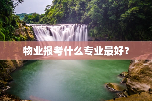 物业报考什么专业最好？