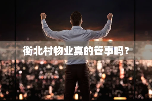 衡北村物业真的管事吗？