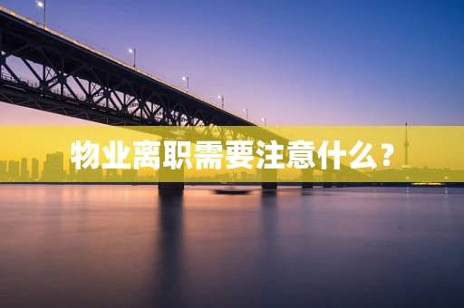 物业离职需要注意什么？