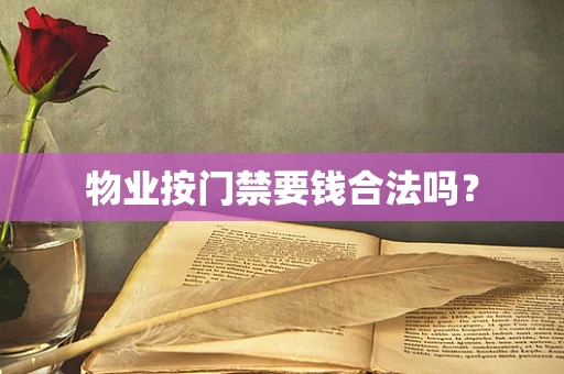 物业按门禁要钱合法吗？