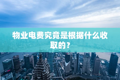 物业电费究竟是根据什么收取的？
