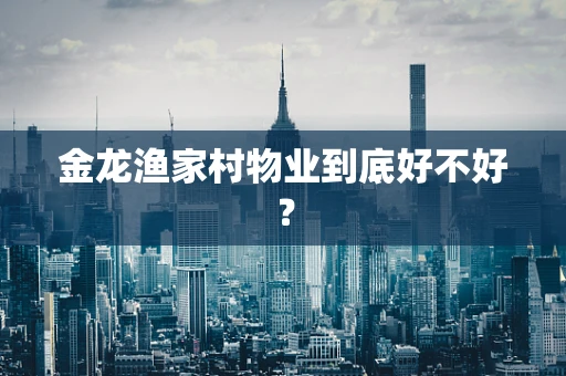 金龙渔家村物业到底好不好？
