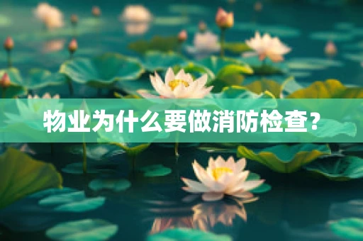 物业为什么要做消防检查？