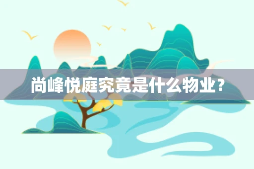 尚峰悦庭究竟是什么物业？