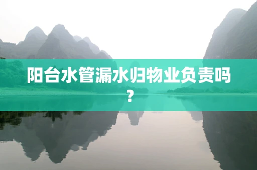 阳台水管漏水归物业负责吗？