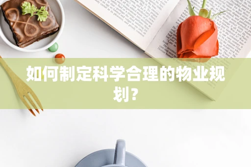 如何制定科学合理的物业规划？