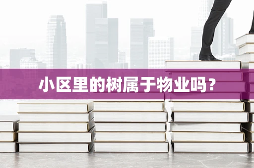 小区里的树属于物业吗？
