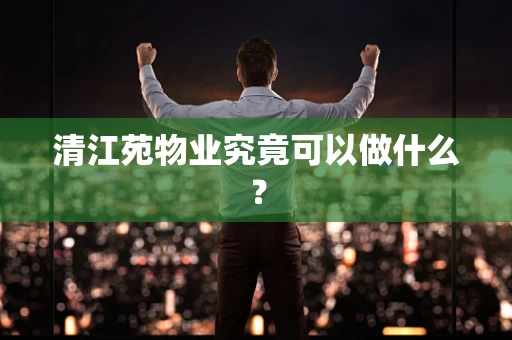 清江苑物业究竟可以做什么？