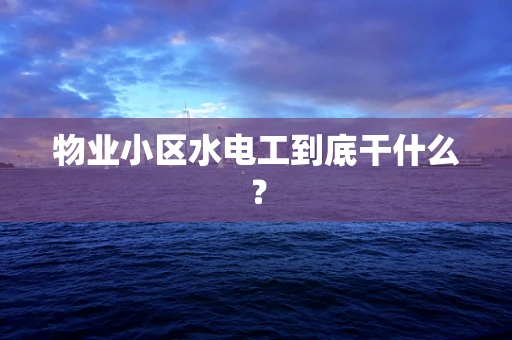 物业小区水电工到底干什么？
