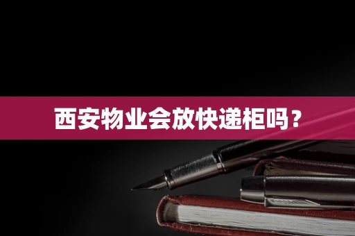 西安物业会放快递柜吗？