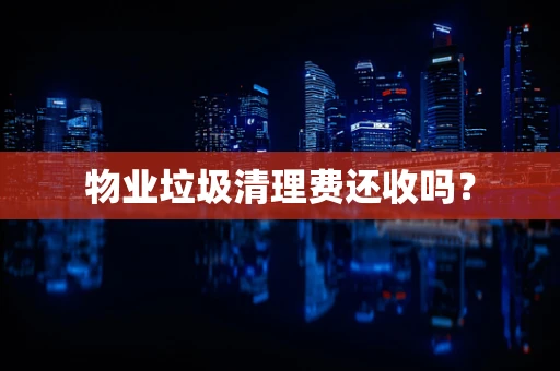 物业垃圾清理费还收吗？