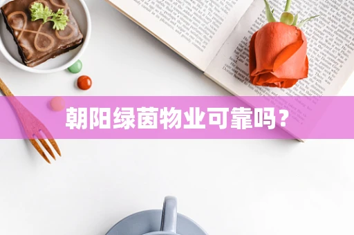 朝阳绿茵物业可靠吗？