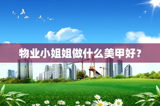 物业小姐姐做什么美甲好？
