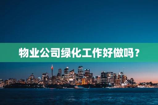 物业公司绿化工作好做吗？