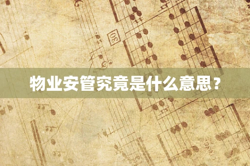 物业安管究竟是什么意思？