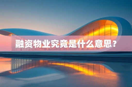 融资物业究竟是什么意思？