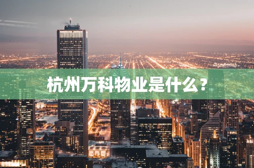 杭州万科物业是什么？