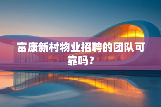 富康新村物业招聘的团队可靠吗？