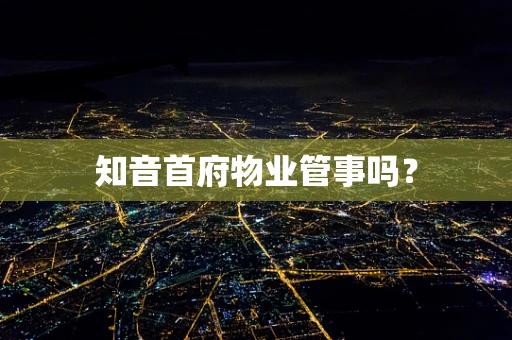 知音首府物业管事吗？