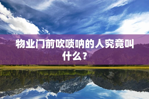 物业门前吹唢呐的人究竟叫什么？
