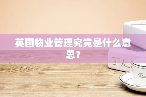 英国物业管理究竟是什么意思？