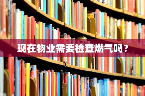 现在物业需要检查燃气吗？