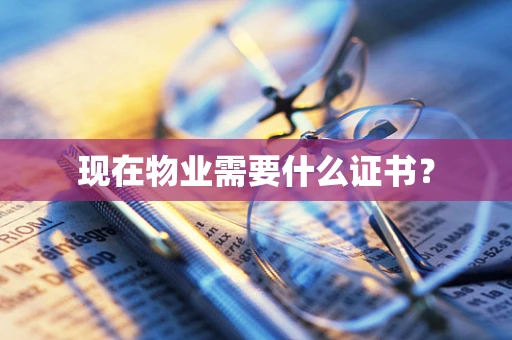 现在物业需要什么证书？
