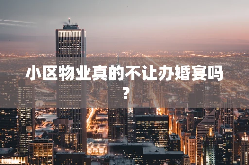 小区物业真的不让办婚宴吗？