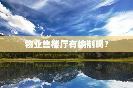 物业售楼厅有编制吗？